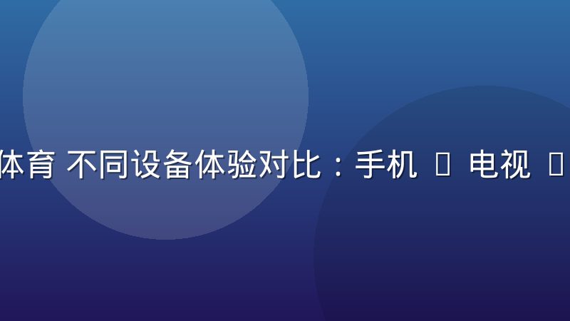 乐视体育 不同设备体验对比：手机 / 电视 / 平板