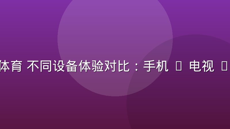 乐视体育 不同设备体验对比:手机 / 电视 / 平板